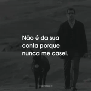 Não é da sua conta porque nunca me casei.