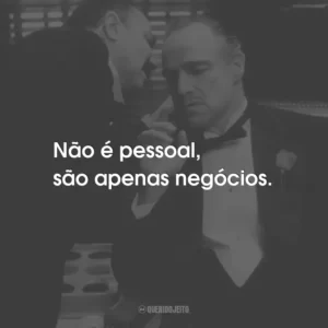 Não é pessoal, são apenas negócios. – Michael Corleone.