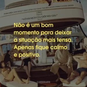 Não é um bom momento para deixar a situação mais tensa. Apenas fique calmo e positivo.