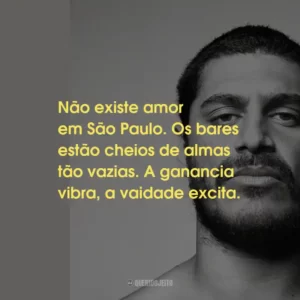 Não existe amor em São Paulo. Os bares estão cheios de almas tão vazias. A ganancia vibra, a vaidade excita.