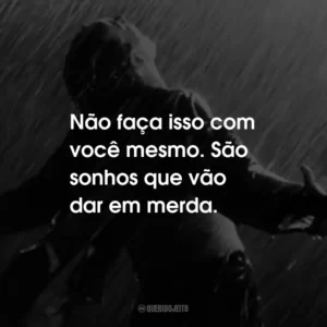 Não faça isso com você mesmo. São sonhos que vão dar em merda.