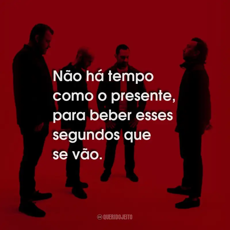 Frases de Rise Against: Não há tempo como o presente, para beber esses segundos que se vão.