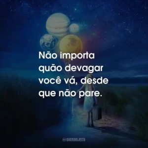 Não importa quão devagar você vá, desde que não pare.