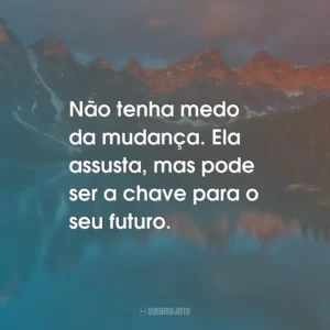 Não tenha medo da mudança. Ela assusta, mas pode ser a chave para o seu futuro.