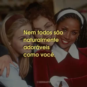 Nem todos são naturalmente adoráveis como você.