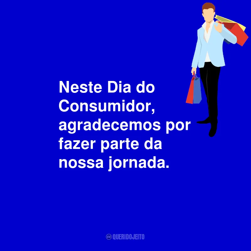 Frases Para o Dia do Consumidor: Neste Dia do Consumidor, agradecemos por fazer parte da nossa jornada.