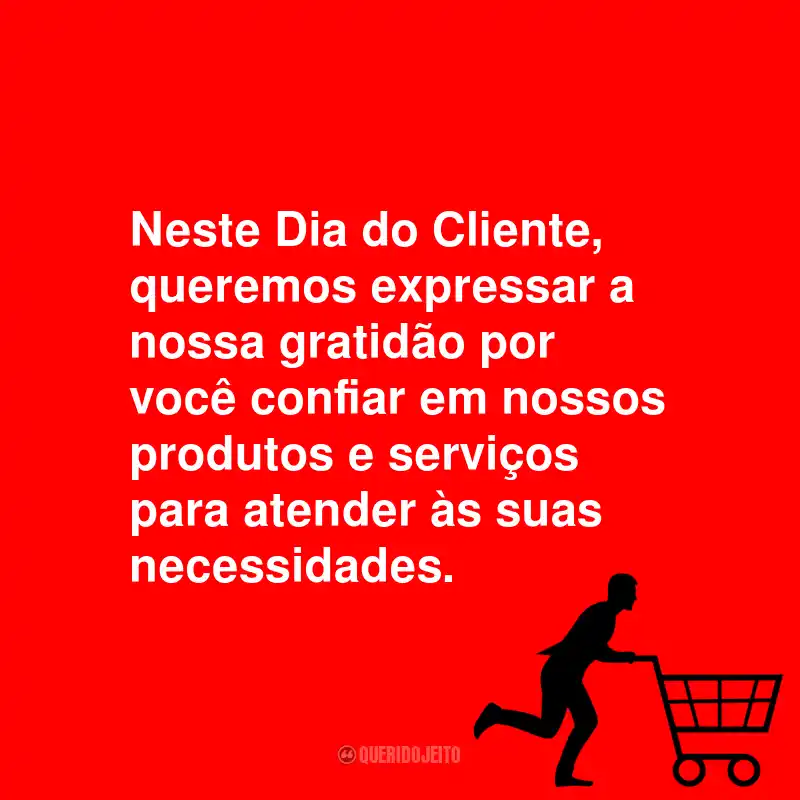 Frases Para o Dia do Cliente: Neste Dia do Cliente, queremos expressar a nossa gratidão por você confiar em nossos produtos e serviços para atender às suas necessidades.