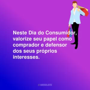 Neste Dia do Consumidor, valorize seu papel como comprador e defensor dos seus próprios interesses.