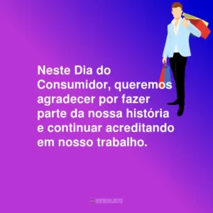 Neste Dia do Consumidor, queremos agradecer por fazer parte da nossa história e continuar acreditando em nosso trabalho.