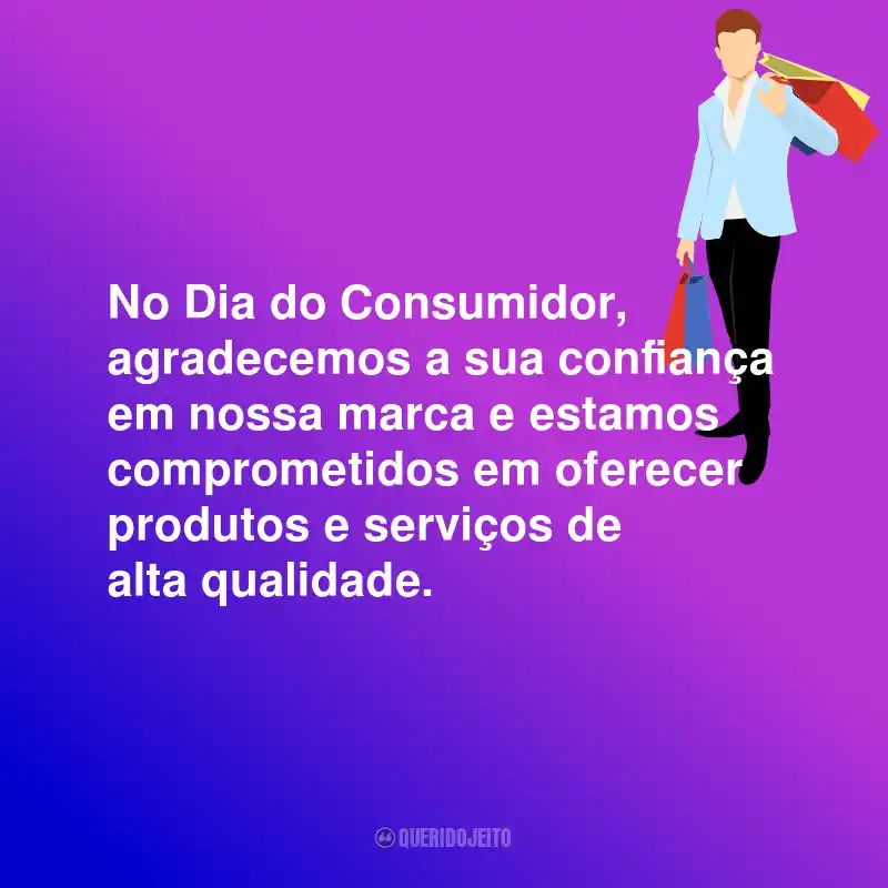 Frases Para o Dia do Consumidor: No Dia do Consumidor, agradecemos a sua confiança em nossa marca e estamos comprometidos em oferecer produtos e serviços de alta qualidade.