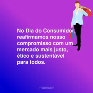 No Dia do Consumidor, reafirmamos nosso compromisso com um mercado mais justo, ético e sustentável para todos.