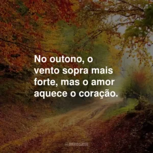 No outono, o vento sopra mais forte, mas o amor aquece o coração.