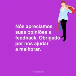 Nós apreciamos suas opiniões e feedback. Obrigado por nos ajudar a melhorar.