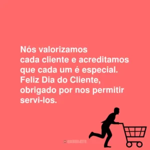 Nós valorizamos cada cliente e acreditamos que cada um é especial. Feliz Dia do Cliente, obrigado por nos permitir servi-los.