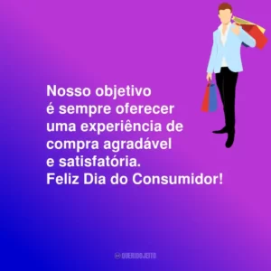 Nosso objetivo é sempre oferecer uma experiência de compra agradável e satisfatória. Feliz Dia do Consumidor!