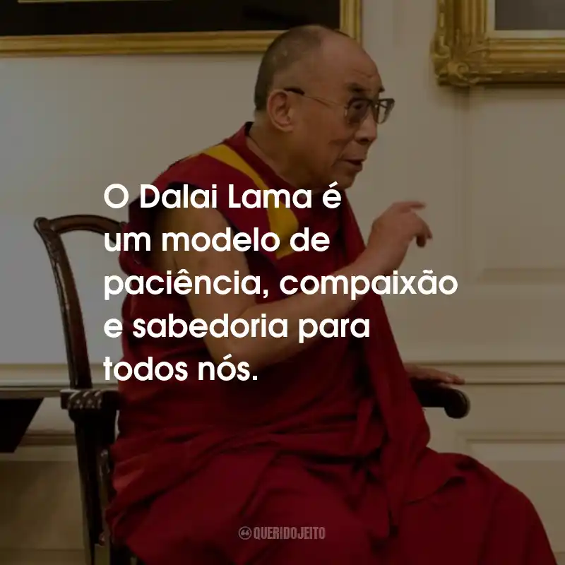Frases do Dalai Lama: O Dalai Lama é um modelo de paciência, compaixão e sabedoria para todos nós.