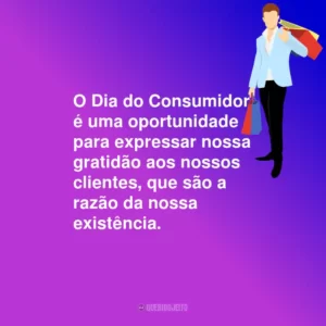 O Dia do Consumidor é uma oportunidade para expressar nossa gratidão aos nossos clientes, que são a razão da nossa existência.