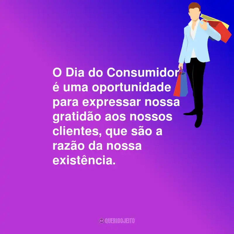 Frases Para o Dia do Consumidor: O Dia do Consumidor é uma oportunidade para expressar nossa gratidão aos nossos clientes, que são a razão da nossa existência.