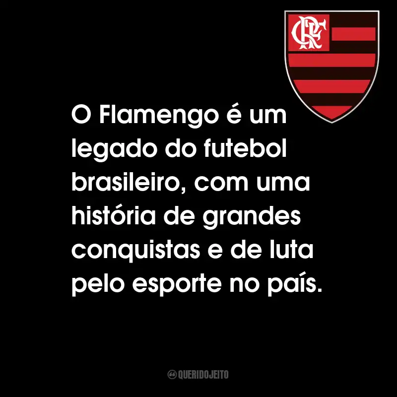 Frases do Clube de Regatas do Flamengo: O Flamengo é um legado do futebol brasileiro, com uma história de grandes conquistas e de luta pelo esporte no país.