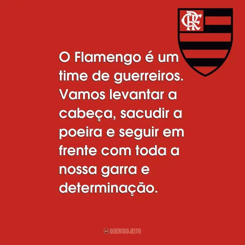 Frases do Flamengo: O Flamengo é um time de guerreiros. Vamos levantar a cabeça, sacudir a poeira e seguir em frente com toda a nossa garra e determinação.