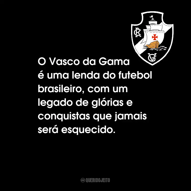 Frases do Club de Regatas Vasco da Gama: O Vasco da Gama é uma lenda do futebol brasileiro, com um legado de glórias e conquistas que jamais será esquecido.