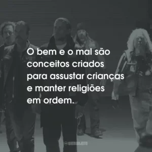O bem e o mal são conceitos criados para assustar crianças e manter religiões em ordem. – Clay Morrow.