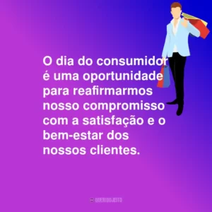 O dia do consumidor é uma oportunidade para reafirmarmos nosso compromisso com a satisfação e o bem-estar dos nossos clientes.