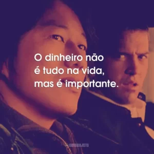 O dinheiro não é tudo na vida, mas é importante. – Sean Boswell.