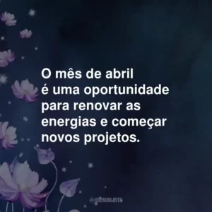 O mês de abril é uma oportunidade para renovar as energias e começar novos projetos.
