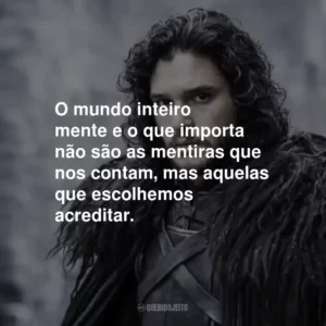 O mundo inteiro mente e o que importa não são as mentiras que nos contam, mas aquelas que escolhemos acreditar.