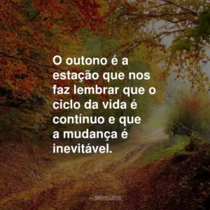 O outono é a estação que nos faz lembrar que o ciclo da vida é contínuo e que a mudança é inevitável.