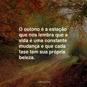 O outono é a estação que nos lembra que a vida é uma constante mudança e que cada fase tem sua própria beleza.