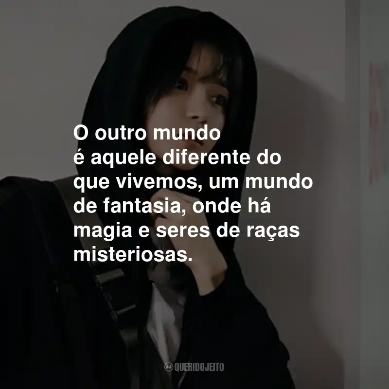 Frases da Série O Ídolo Celestial: O outro mundo é aquele diferente do que vivemos, um mundo de fantasia, onde há magia e seres de raças misteriosas.