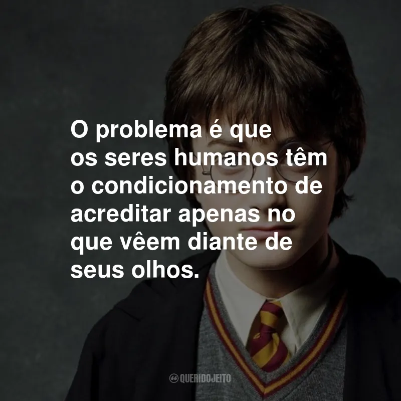 Frases do Harry Potter: O problema é que os seres humanos têm o condicionamento de acreditar apenas no que vêem diante de seus olhos.