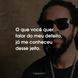 O que você quer falar do meu defeito, já me conheceu desse jeito.