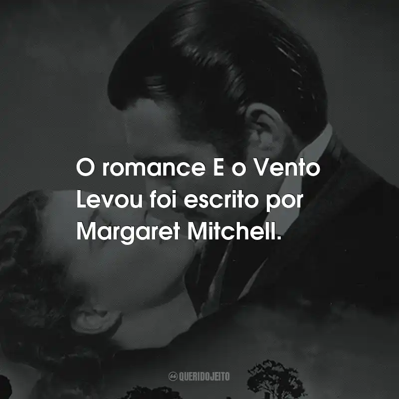 Frases do Filme E o Vento Levou: O romance E o Vento Levou foi escrito por Margaret Mitchell.