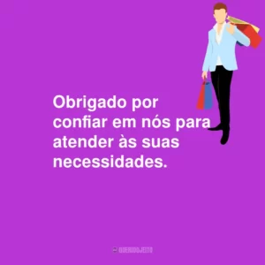 Obrigado por confiar em nós para atender às suas necessidades.