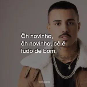 Ôh novinha, ôh novinha, cê é tudo de bom.