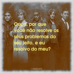 Ouça, por que você não resolve os seus problemas do seu jeito, e eu resolvo do meu?