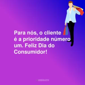 Para nós, o cliente é a prioridade número um. Feliz Dia do Consumidor!