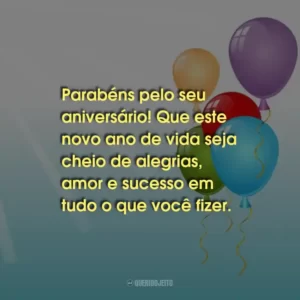 Parabéns pelo seu aniversário! Que este novo ano de vida seja cheio de alegrias, amor e sucesso em tudo o que você fizer.
