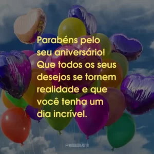 Parabéns pelo seu aniversário! Que todos os seus desejos se tornem realidade e que você tenha um dia incrível.