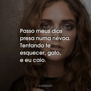 Passo meus dias presa numa névoa. Tentando te esquecer, gato, e eu caio.