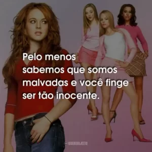Pelo menos sabemos que somos malvadas e você finge ser tão inocente.
