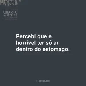 Percebi que é horrível ter só ar dentro do estomago.