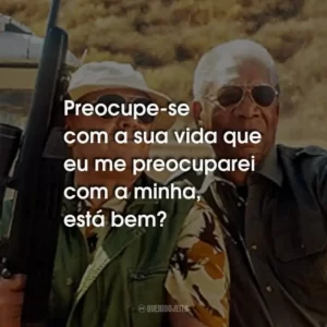 Preocupe-se com a sua vida que eu me preocuparei com a minha, está bem?