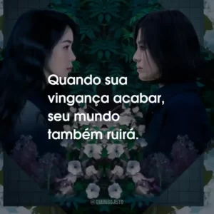 Quando sua vingança acabar, seu mundo também ruirá.