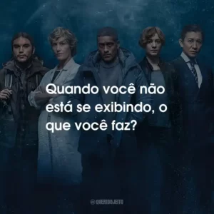 Quando você não está se exibindo, o que você faz?