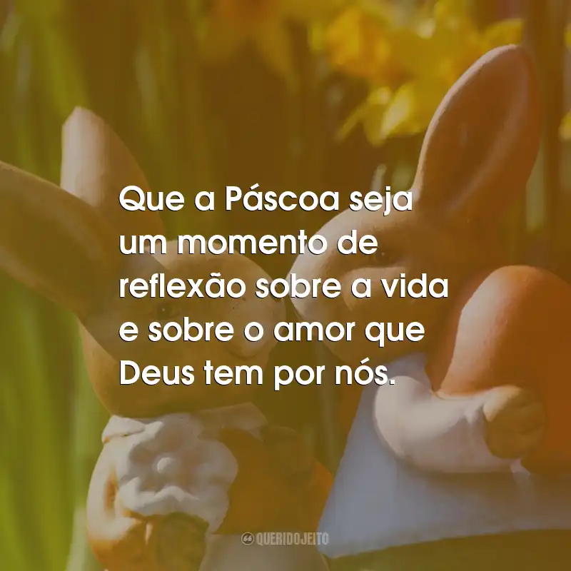 Frases de Páscoa: Que a Páscoa seja um momento de reflexão sobre a vida e sobre o amor que Deus tem por nós.