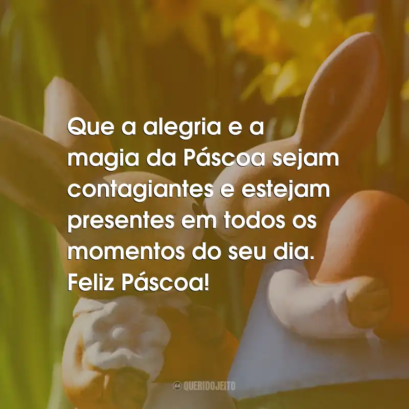 Frases de Páscoa: Que a alegria e a magia da Páscoa sejam contagiantes e estejam presentes em todos os momentos do seu dia. Feliz Páscoa!